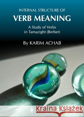 Internal Structure of Verb Meaning: A Study of Verbs in Tamazight (Berber) Karim Achab 9781443837514 Cambridge Scholars Publishing