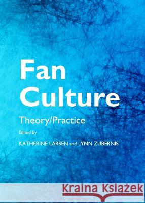 Fan Culture: Theory/Practice Larsen, Katherine 9781443837835