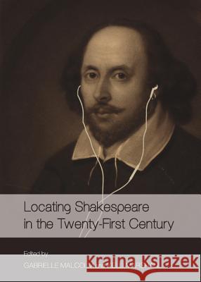 Locating Shakespeare in the Twenty-First Century Gabrielle Malcolm Kelli Marshall 9781443837873 Cambridge Scholars Publishing