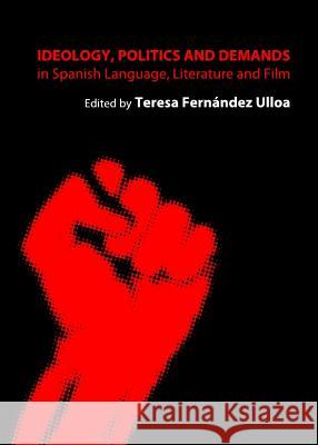 Ideology, Politics and Demands in Spanish Language, Literature and Film Teresa Fernandez Ulloa 9781443837958 Cambridge Scholars Publishing