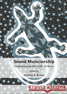 Sound Musicianship: Understanding the Crafts of Music Andrew R. Brown 9781443839129 Cambridge Scholars Publishing