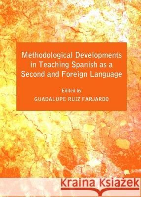 Methodological Developments in Teaching Spanish as a Second and Foreign Language Guadalupe Ruiz-Farjardo 9781443839730 Cambridge Scholars Publishing