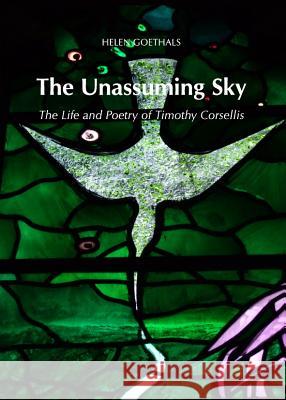 The Unassuming Sky: The Life and Poetry of Timothy Corsellis Helen Goethals 9781443839754