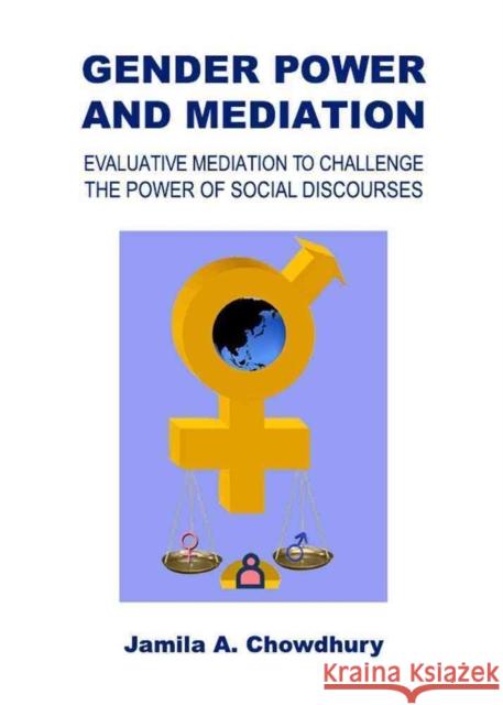 Gender Power and Mediation: Evaluative Mediation to Challenge the Power of Social Discourses Chowdhury, Jamila A. 9781443839839 Cambridge Scholars Publishing