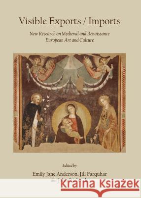 Visible Exports / Imports: New Research on Medieval and Renaissance European Art and Culture Emily-Jan Anderson Jill Farquhar 9781443839976 Cambridge Scholars Publishing