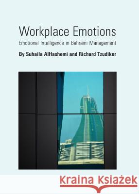 Workplace Emotions: Emotional Intelligence in Bahraini Management Suhaila Alhashemi Richard Tzudiker 9781443840101 Cambridge Scholars Publishing