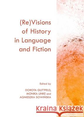 (Re)Visions of History in Language and Fiction Dorota Guttfeld Monika Linke 9781443840200 Cambridge Scholars Publishing