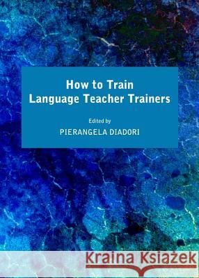 How to Train Language Teacher Trainers Pierangela Diadori 9781443840231