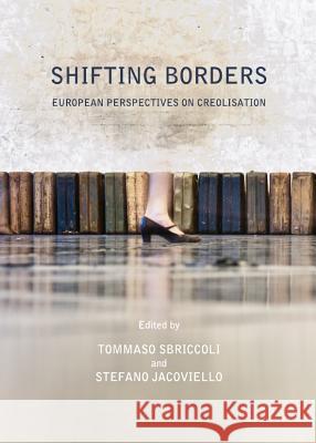 Shifting Borders: European Perspectives on Creolisation Tammaso Sbriccoli Stefano Jacoviello 9781443840286 Cambridge Scholars Publishing