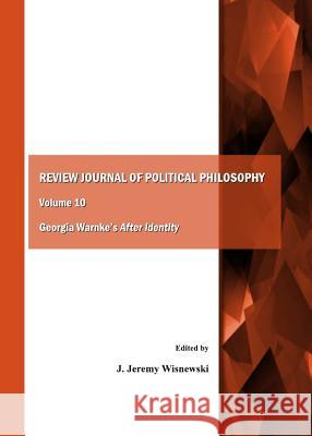 Review Journal of Political Philosophy Volume 10: Georgia Warnkeâ (Tm)S After Identity Wisnewski, J. Jeremy 9781443840453 Cambridge Scholars Publishing