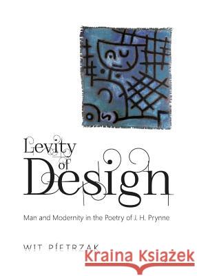 Levity of Design: Man and Modernity in the Poetry of J. H. Prynne Wit Pietrzak 9781443840460 Cambridge Scholars Publishing