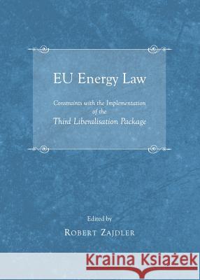 Eu Energy Law: Constraints with the Implementation of the Third Liberalisation Package Robert Zajdler 9781443840484 Cambridge Scholars Publishing