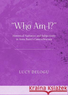 Who Am I? Historical Narrative and Subjectivity in Anna Banti's Camicia Bruciata Lucy Delogu 9781443840507 Cambridge Scholars Publishing