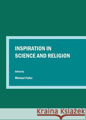 Inspiration in Science and Religion Michael Fuller 9781443840620 Cambridge Scholars Publishing