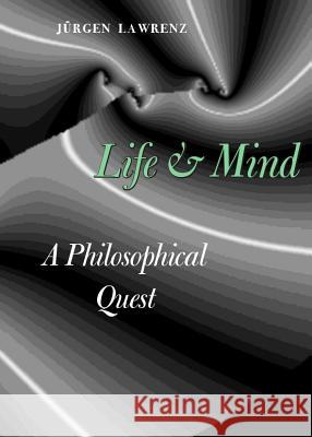 Life and Mind: A Philosophical Quest Jurgen Lawrenz 9781443840712 Cambridge Scholars Publishing