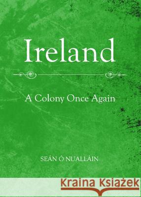 Ireland: A Colony Once Again Sean O. Nuallain 9781443840859 Cambridge Scholars Publishing