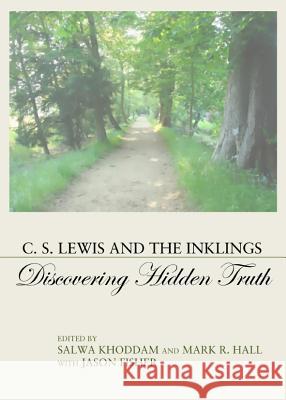 C. S. Lewis and the Inklings: Discovering Hidden Truth Salwa Khoddam Mark R. Hall with Jason Fisher 9781443840934