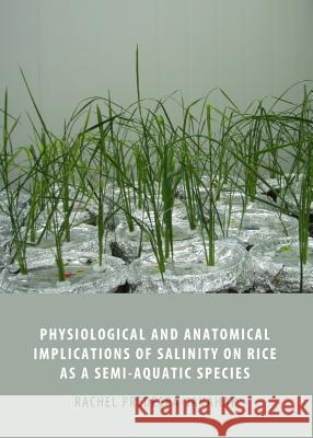 Physiological and Anatomical Implications of Salinity on Rice as a Semi-Aquatic Species Rachel Predeepa-Javahar 9781443840989 Cambridge Scholars Publishing