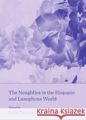 The Noughties in the Hispanic and Lusophone World Kathy Bacon Niamh Thornton 9781443841009