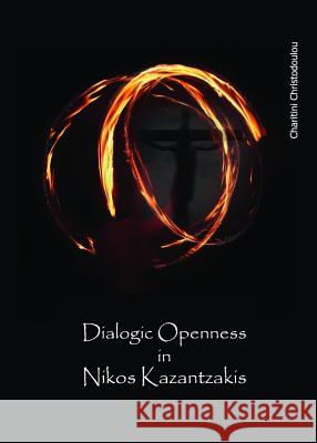 Dialogic Openness in Nikos Kazantzakis Charitini Christodoulou 9781443841085 Cambridge Scholars Publishing