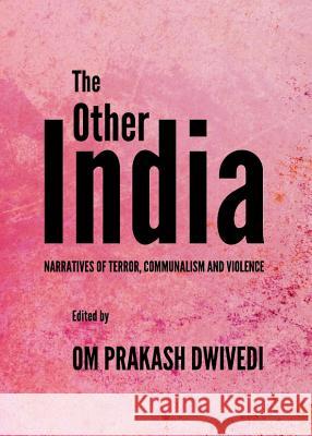 The Other India: Narratives of Terror, Communalism and Violence Om Prakash Dwivedi 9781443841276