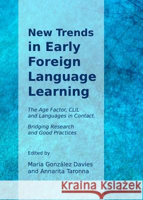 New Trends in Early Foreign Language Learning: The Age Factor, CLIL and Languages in Contact. Bridging Research and Good Practices Maria Gonzalez Davies Annarita Taronna 9781443841474