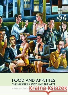 Food and Appetites: The Hunger Artist and the Arts Ann McCulloch Pavlina Radia 9781443841542 Cambridge Scholars Publishing