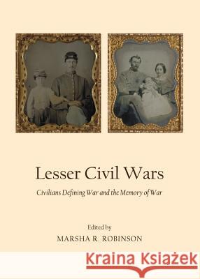 Lesser Civil Wars: Civilians Defining War and the Memory of War Marsha R. Robinson 9781443841665