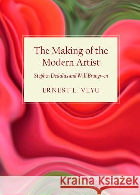 The Making of the Modern Artist: Stephen Dedalus and Will Brangwen Ernest L. Veyu 9781443841818 Cambridge Scholars Publishing