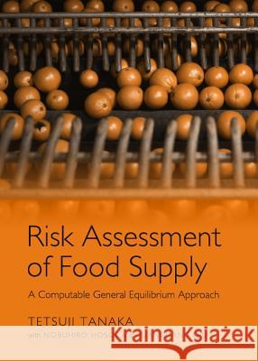 Risk Assessment of Food Supply: A Computable General Equilibrium Approach Tetsuji Tanaka with Nobuhiro Hosoe Huanguang Qiu 9781443841832