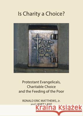 Is Charity a Choice?: Protestant Evangelicals, Charitable Choice and the Feeding of the Poor Ronald Eric, Jr. Matthews Jr. 9781443841931 Cambridge Scholars Publishing