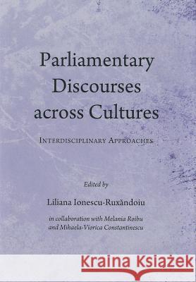 Parliamentary Discourses Across Cultures: Interdisciplinary Approaches Liliana Ionescu-Ruxandoiu 9781443841979 Cambridge Scholars Publishing