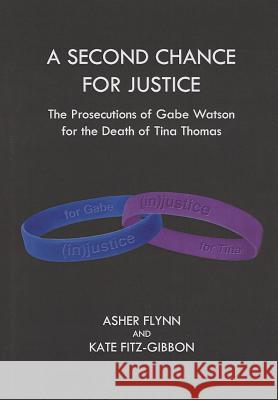 A Second Chance for Justice: The Prosecutions of Gabe Watson for the Death of Tina Thomas Asher Flynn Kate Fitz-Gibbon 9781443842020 Cambridge Scholars Publishing