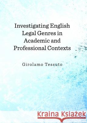 Investigating English Legal Genres in Academic and Professional Contexts Girolamo Tessuto 9781443842051 Cambridge Scholars Publishing