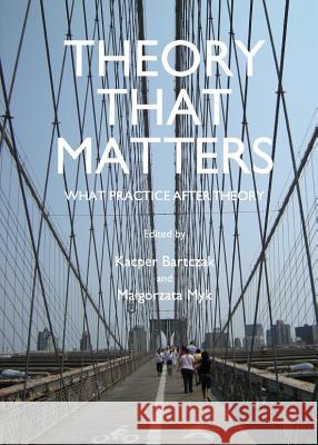 Theory That Matters: What Practice After Theory Magorzata Myk Kacper Bartczak 9781443842068