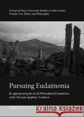 Pursuing Eudaimonia: Re-Appropriating the Greek Philosophical Foundations of the Christian Apophatic Tradition Matthews, John 9781443842242