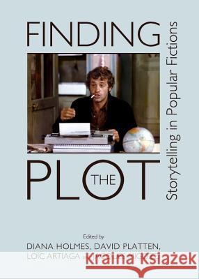 Finding the Plot: Storytelling in Popular Fictions Diana Holmes David Platten 9781443842389 Cambridge Scholars Publishing