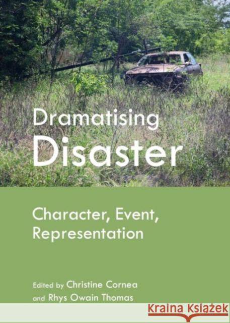 Dramatising Disaster: Character, Event, Representation Cornea, Christine 9781443842419