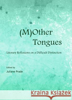 (M)Other Tongues: Literary Reflexions on a Difficult Distinction Juliane Prade 9781443842631