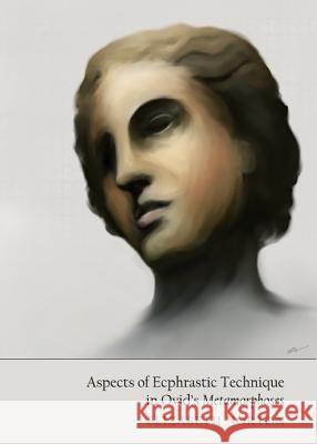 Aspects of Ecphrastic Technique in Ovid's Metamorphoses Liz Norton 9781443842716 Cambridge Scholars Publishing