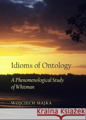 Idioms of Ontology: A Phenomenological Study of Whitman Naomi Tanabe Uechi 9781443842747 Cambridge Scholars Publishing