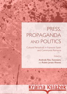 Press, Propaganda and Politics: Cultural Periodicals in Francoist Spain and Communist Romania Andrada Fatu-Tutoveanu Ruben Jarazo Alvarez 9781443843232