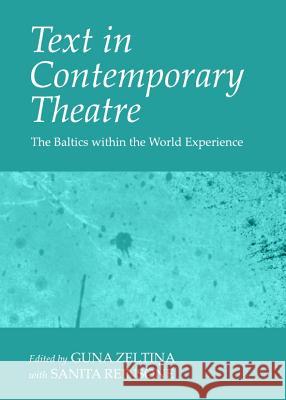 Text in Contemporary Theatre: The Baltics Within the World Experience Guna Zeltina with Sanita Reinsone 9781443843256 Cambridge Scholars Publishing