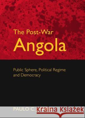 The Post-War Angola: Public Sphere, Political Regime and Democracy Paulo C. J. Faria 9781443843713 Cambridge Scholars Publishing