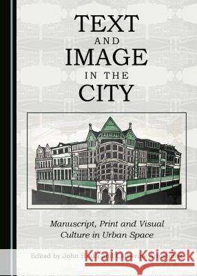 Text and Image in the City: Manuscript, Print and Visual Culture in Urban Space John Hinks Catherine Armstrong 9781443843881 Cambridge Scholars Publishing
