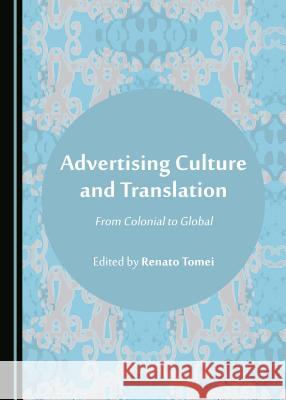 Advertising Culture and Translation: From Colonial to Global Renato Tomei 9781443843898 Cambridge Scholars Publishing