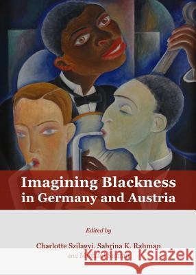 Imagining Blackness in Germany and Austria Charlotte Szilagyi Sabrina K. Rahman 9781443843997 Cambridge Scholars Publishing