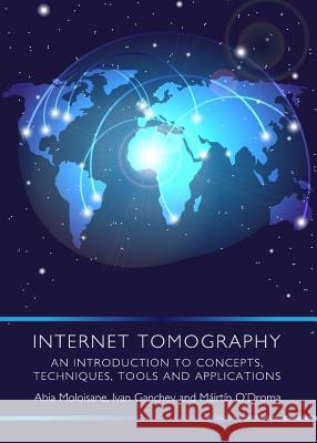 Internet Tomography: An Introduction to Concepts, Techniques, Tools and Applications Abia Moloisane 9781443844215 0