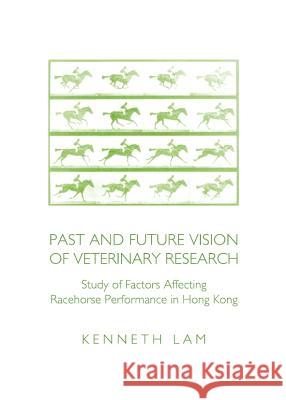 Past and Future Vision of Veterinary Research: Study of Factors Affecting Racehorse Performance in Hong Kong Kenneth Lam 9781443844222 Cambridge Scholars Publishing