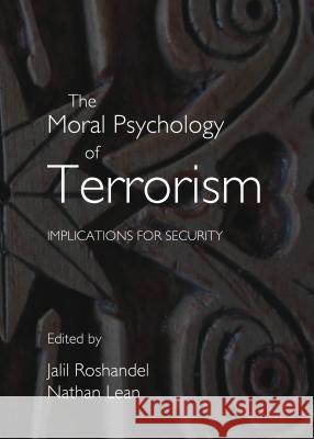 The Moral Psychology of Terrorism: Implications for Security Jalil Roshandel Nathan Lean 9781443844703